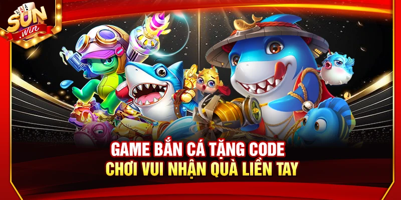 Game Bắn Cá Tặng Code – Chơi Vui Nhận Quà Liền Tay 9 Game Bắn Cá Tặng Code – Chơi Vui Nhận Quà Liền Tay