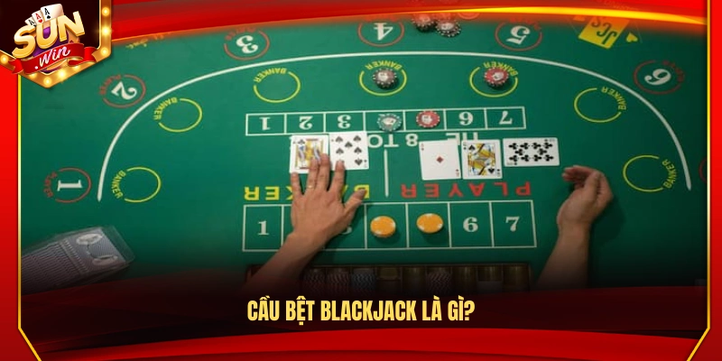 Cầu bệt Blackjack là gì?