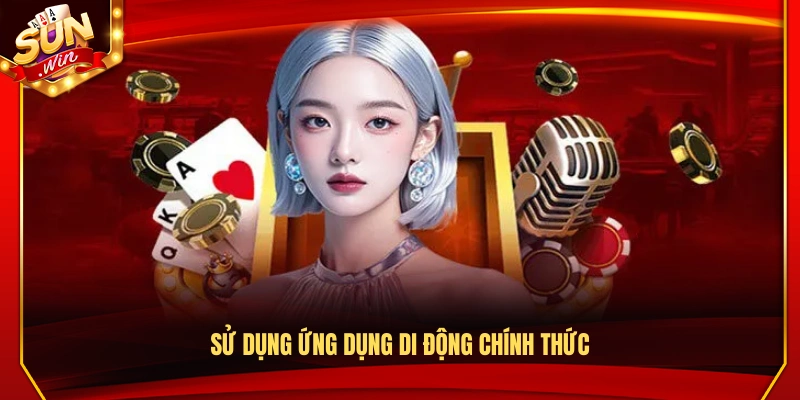 Đăng Nhập Sunwin – Cách Truy Cập Ổn Định Trên Mọi Thiết Bị 3 Sử dụng app di động chính thức để tham gia