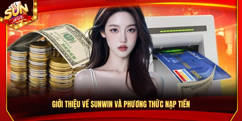 Nạp Tiền Sunwin – Các Bước Giao Dịch Ổn Định Xử Lý Nhanh 1 Giới thiệu tổng quan về Sun Wwin và cách nạp tiền